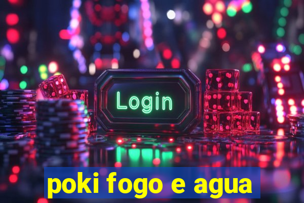 poki fogo e agua